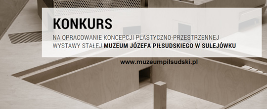 KONKURS NA OPRACOWANIE KONCEPCJI WYSTAWY STAŁEJ MUZEUM JÓZEFA PIŁSUDSKIEGO W SULEJÓWKU KONKURS NA OPRACOWANIE KONCEPCJI WYSTAWY STAŁEJ MUZEUM JÓZEFA PIŁSUDSKIEGO W SULEJÓWKU