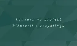 Konkurs na&nbsp;projekt biżuterii z&nbsp;recyklingu