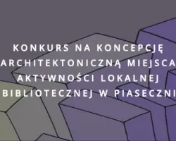 Konkurs na koncepcję architektoniczną Miejsca Aktywności Lokalnej i Bibliotecznej (MALiB) w Piasecznie
