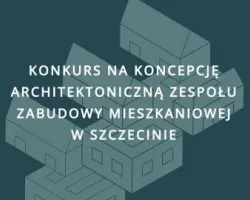 Konkurs na koncepcję urbanistyczno-architektoniczną zespołu zabudowy mieszkaniowej w Szczecinie