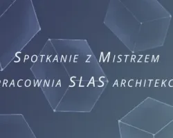 Z cyklu „Spotkanie z Mistrzem” - pracownia SLAS architekci