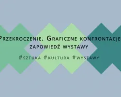Przekroczenie. Graficzne konfrontacje - zapowiedź wystawy