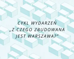 Cykl wydarzeń „Z czego zbudowana jest Warszawa?”