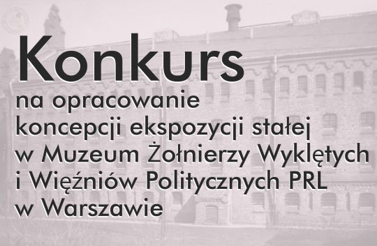 Konkurs na opracowanie koncepcji ekspozycji stałej w Muzeum Żołnierzy Wyklętych i Więźniów Politycznych Konkurs na opracowanie koncepcji ekspozycji stałej w Muzeum Żołnierzy Wyklętych i Więźniów Politycznych