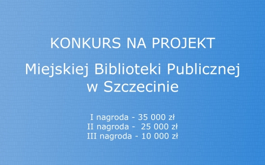 Konkurs na projekt Miejskiej Biblioteki Publicznej w Szczecinie Konkurs na projekt Miejskiej Biblioteki Publicznej w Szczecinie