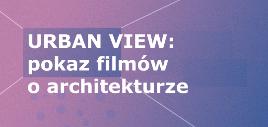 URBAN VIEW: pokaz filmów o architekturze URBAN VIEW: pokaz filmów o architekturze