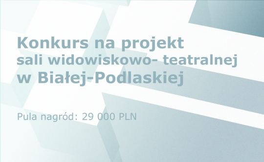 Konkurs na projekt sali widowiskowo-teatralnej w Białej-Podlaskiej Konkurs na projekt sali widowiskowo-teatralnej w Białej-Podlaskiej
