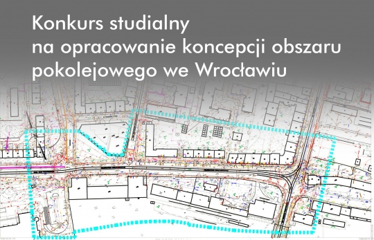 Konkurs studialny na opracowanie koncepcji obszaru pokolejowego we Wrocławiu Konkurs studialny na opracowanie koncepcji obszaru pokolejowego we Wrocławiu