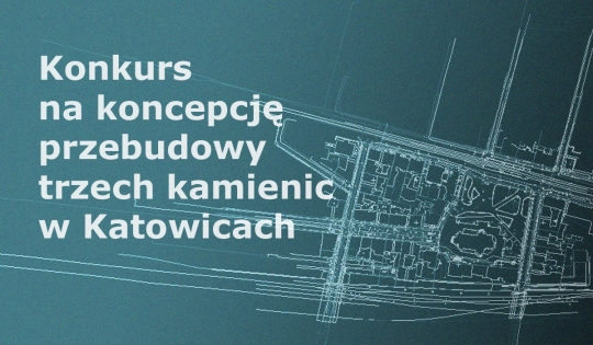 Konkurs na koncepcję przebudowy trzech kamienic w Katowicach Konkurs na koncepcję przebudowy trzech kamienic w Katowicach