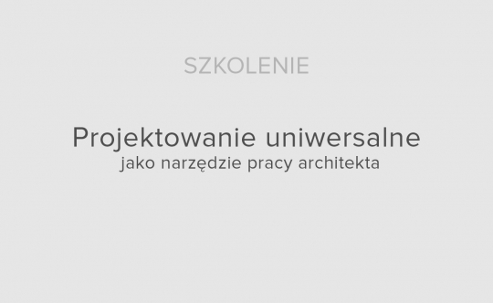 Projektowanie uniwersalne jako narzędzie pracy architekta – szkolenie Projektowanie uniwersalne jako narzędzie pracy architekta – szkolenie