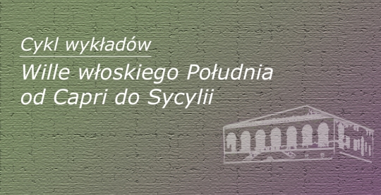 Cykl wykładów - Wille włoskiego Południa: od Capri do Sycylii Cykl wykładów - Wille włoskiego Południa: od Capri do Sycylii