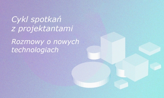 Cykl spotkań z&nbsp;projektantami - rozmowy o&nbsp;nowych technologiach