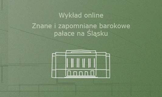 Wykład online: Znane i zapomniane barokowe pałace na Śląsku Wykład online: Znane i zapomniane barokowe pałace na Śląsku