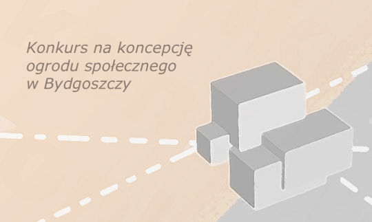 Konkurs na koncepcję ogrodu społecznego w Bydgoszczy Konkurs na koncepcję ogrodu społecznego w Bydgoszczy