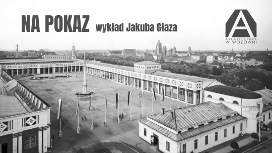 Na pokaz – wykład Jakuba Głaza w ramach cyklu „Architektura w Wozowni” Na pokaz – wykład Jakuba Głaza w ramach cyklu „Architektura w Wozowni”