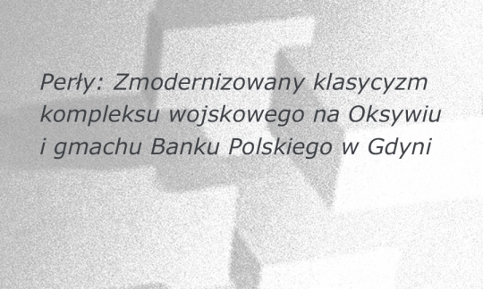 Z cyklu Perły online: Zmodernizowany klasycyzm kompleksu wojskowego na Oksywiu i gmachu Banku Polskiego w Gdyni Z cyklu Perły online: Zmodernizowany klasycyzm kompleksu wojskowego na Oksywiu i gmachu Banku Polskiego w Gdyni