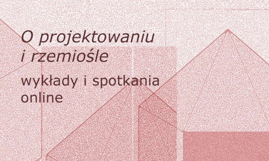 O projektowaniu i&nbsp;rzemiośle - wykłady i&nbsp;spotkania online / zdjęcie nr: 1