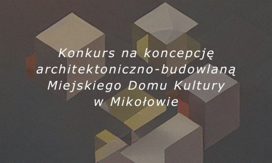 Konkurs na koncepcję architektoniczno-budowlaną Miejskiego Domu Kultury w Mikołowie Konkurs na koncepcję architektoniczno-budowlaną Miejskiego Domu Kultury w Mikołowie