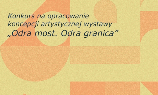 Konkurs na opracowanie koncepcji artystycznej wystawy „Odra most. Odra granica” Konkurs na opracowanie koncepcji artystycznej wystawy „Odra most. Odra granica”