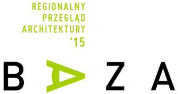 Regionalny Przegląd Architektury BAZA 2015 Regionalny Przegląd Architektury BAZA 2015