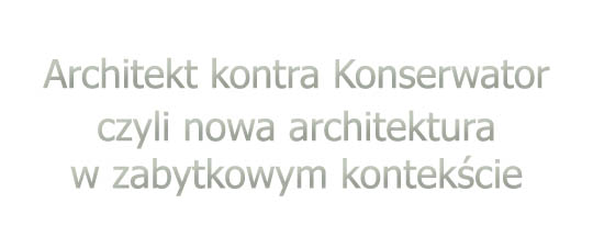 Architekt kontra Konserwator, czyli nowa architektura w zabytkowym kontekście Architekt kontra Konserwator, czyli nowa architektura w zabytkowym kontekście