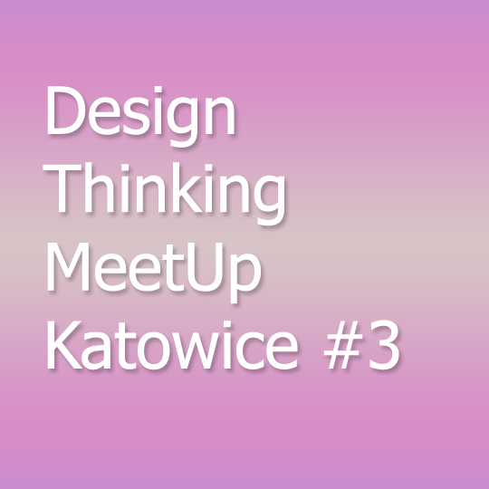 Design Thinking MeetUp Katowice #3 Design Thinking MeetUp Katowice #3
